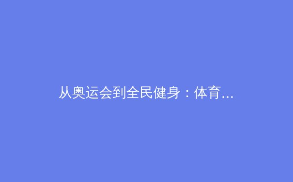 从奥运会到全民健身：体育精神如何塑造社会凝聚力