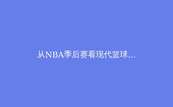 从NBA季后赛看现代篮球的战术演进与数据革命 - 4
